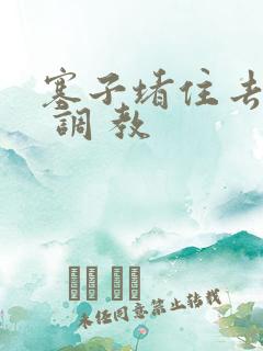 塞子堵住去上学 调 教