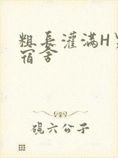 粗长灌满H男男宿舍