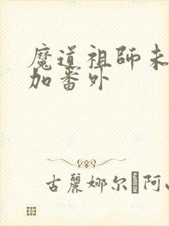 魔道祖师未删减加番外