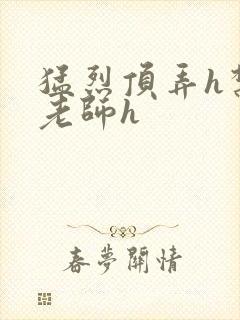 猛烈顶弄h禁欲老师h