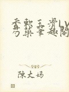 香软玉滑LVL芍药笔趣阁简介