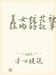 美女校花被老汗狂肉的故事