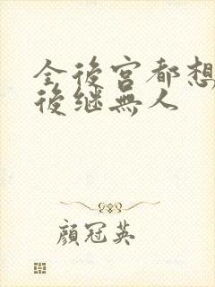 全后宫都想让朕后继无人