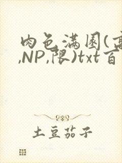 肉色满园(高H,NP,限)txt百度云