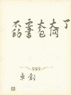 不要太大了会坏的书包网