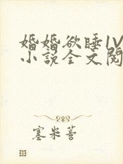 婚婚欲睡1V1小说全文阅读