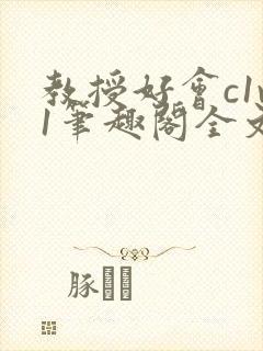 教授好会c1v1笔趣阁全文免费阅读下载