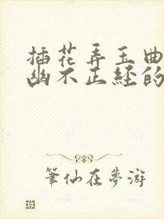 插花弄玉曲径探幽不正经的意思