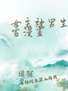 女主被男生摸禁处漫画