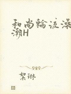 和尚轮流澡到高潮H