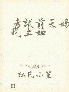 考试前天妈妈让我上她