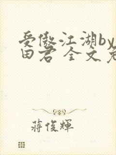 受傲江湖by雨田君 全文免费阅读