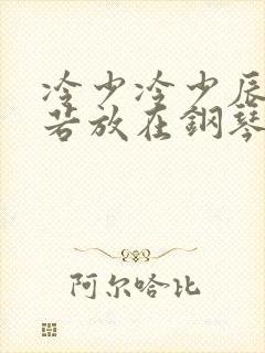 冷少冷少辰把童若放在钢琴上