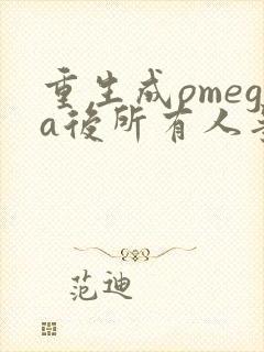 重生成omega后所有人争着要娶我