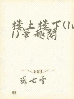 楼上楼下(1v1)笔趣阁