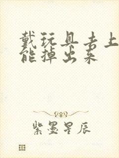 戴玩具去上学不能掉出来