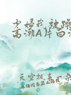 少妇我被躁爽到高潮A片白洁