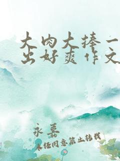 大肉大捧一进一出好爽作文