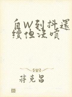 自W到抖还要继续但没喷