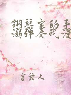 钢琴家的手指宠溺弹奏我漫画