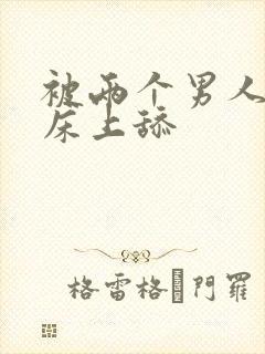 被两个男人帮在床上舔