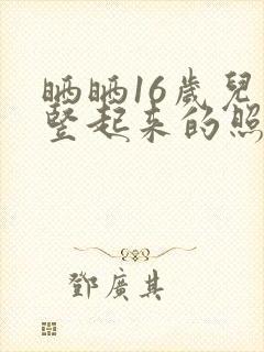 晒晒16岁儿子竖起来的照片