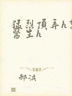 猛烈顶弄h禁欲医生h