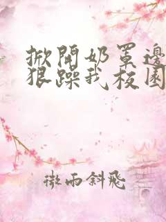 掀开奶罩边躁狠狠躁我校园