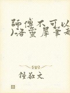 师傅不可以(限)洛灵犀笔趣阁