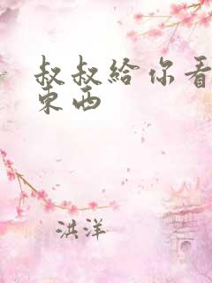 叔叔给你看个好东西