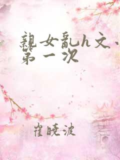 亲女乱h文小兰第一次