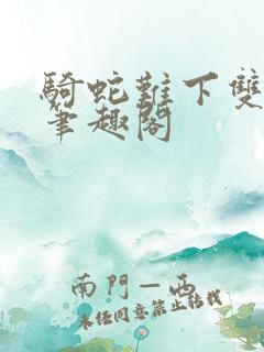 骑蛇难下双金银笔趣阁