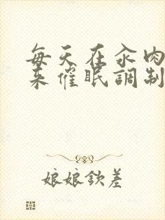 每天在汆肉中醒来催眠调制