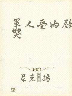 军人受内壁抽搐哭