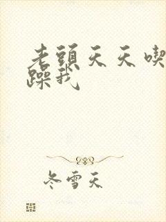 老头天天吃我奶躁我