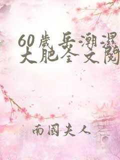 60岁岳潮湿的大肥全文阅读
