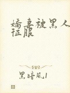 娇妻被黑人下药征服