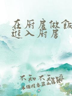 在厨房做饭突然进入厨房