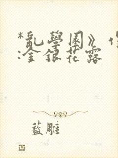 *乱学园》作者:金银花露