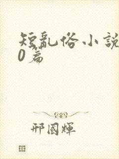 短乱俗小说500篇