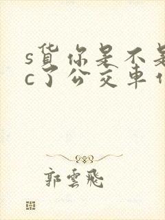 s货你是不是欠c了公交车作文渺渺