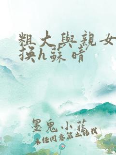 粗大与亲女伦交换h苏晴