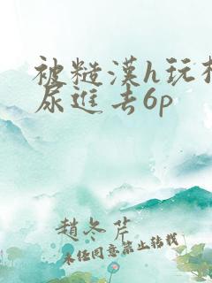 被糙汉h玩松了尿进去6p