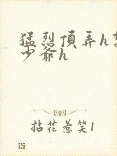 猛烈顶弄h禁欲少爷h