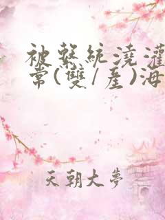 被系统浇灌的日常(双/产)海棠