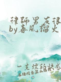 律师男友很难撩by春风榴火