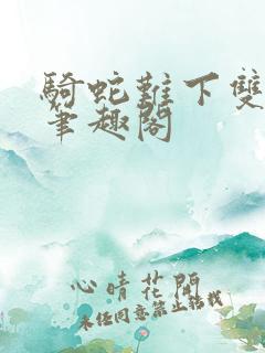 骑蛇难下双金银笔趣阁