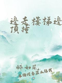 边走楼梯边故意顶撞