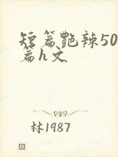 短篇艳辣500篇h文