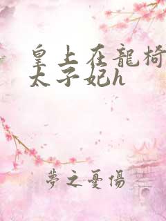 皇上在龙椅上c太子妃h